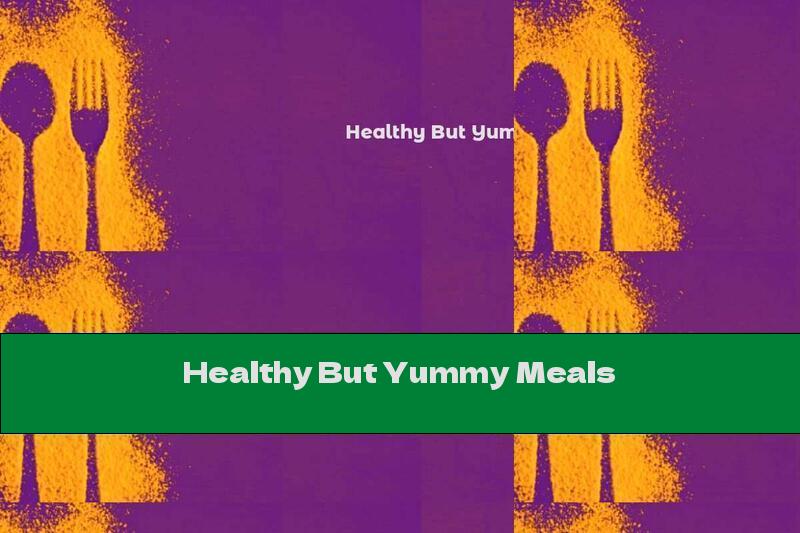 Healthy But Yummy Meals