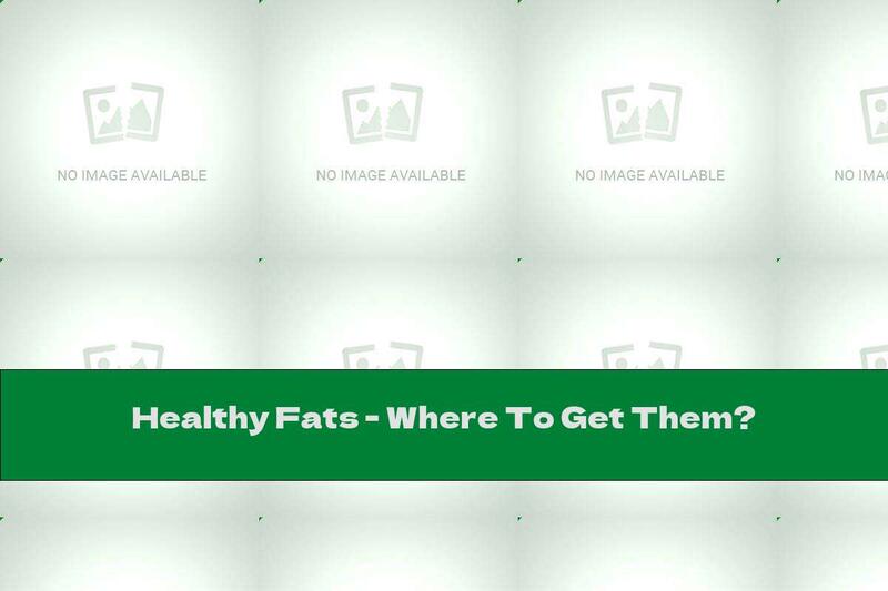 Healthy Fats - Where To Get Them?
