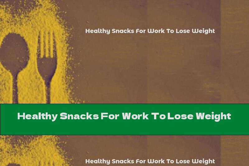 Healthy Snacks For Work To Lose Weight