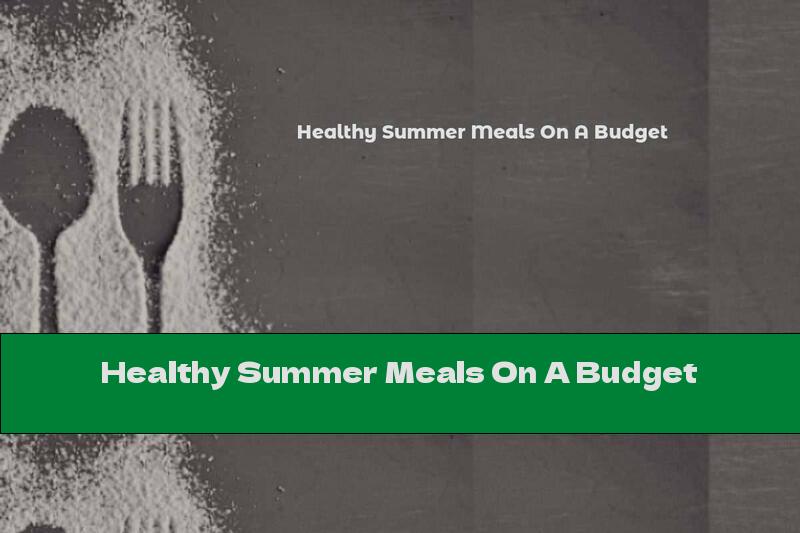 Healthy Summer Meals On A Budget