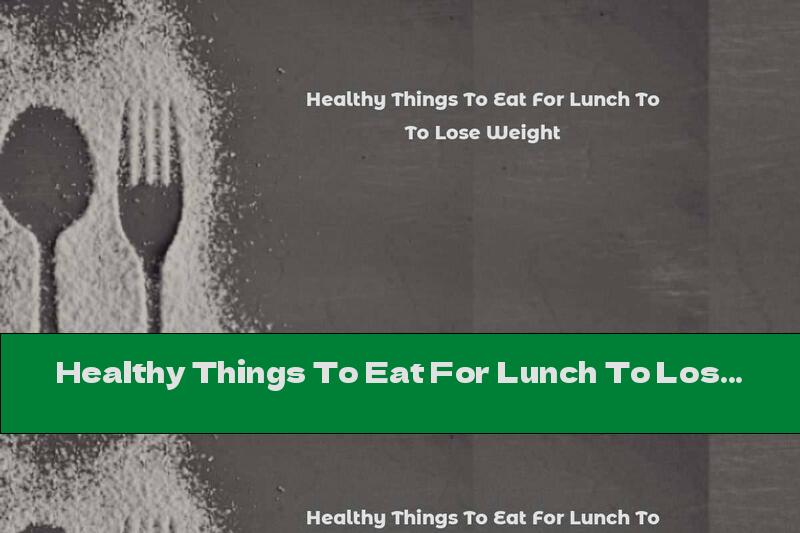 Healthy Things To Eat For Lunch To Lose Weight