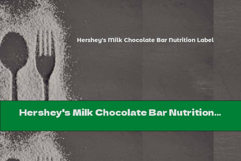 Hershey's Milk Chocolate Bar Nutrition Label