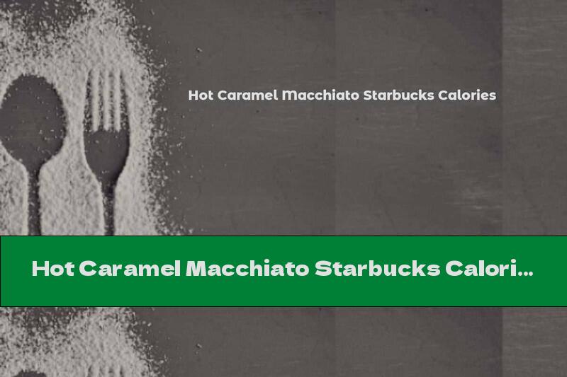Hot Caramel Macchiato Starbucks Calories