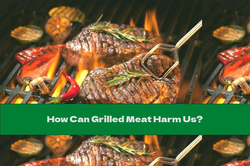 How Can Grilled Meat Harm Us?