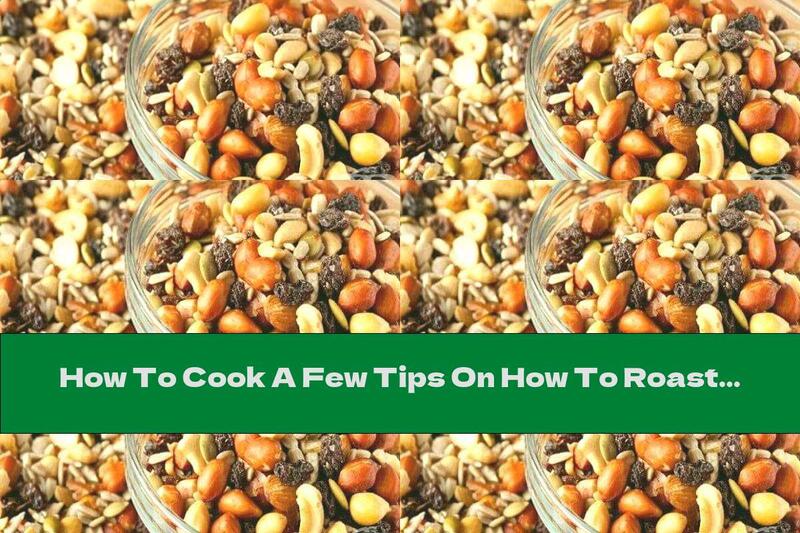 How To Cook A Few Tips On How To Roast Nuts And Seeds - Recipe