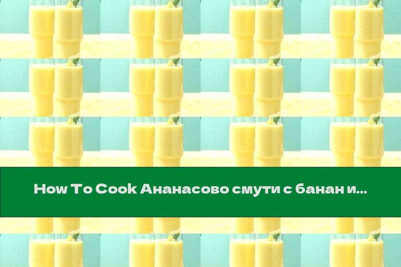 How To Cook Ананасово смути с банан и портокалов сок - Recipe