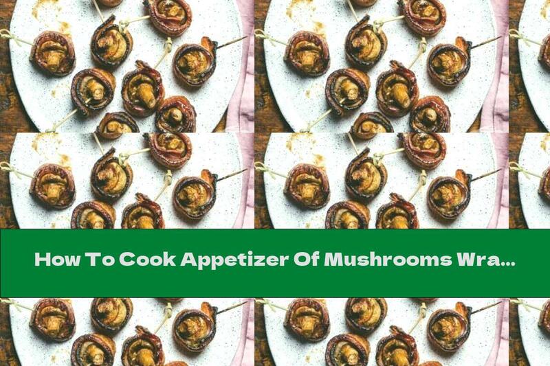 How To Cook Appetizer Of Mushrooms Wrapped In Bacon - Recipe