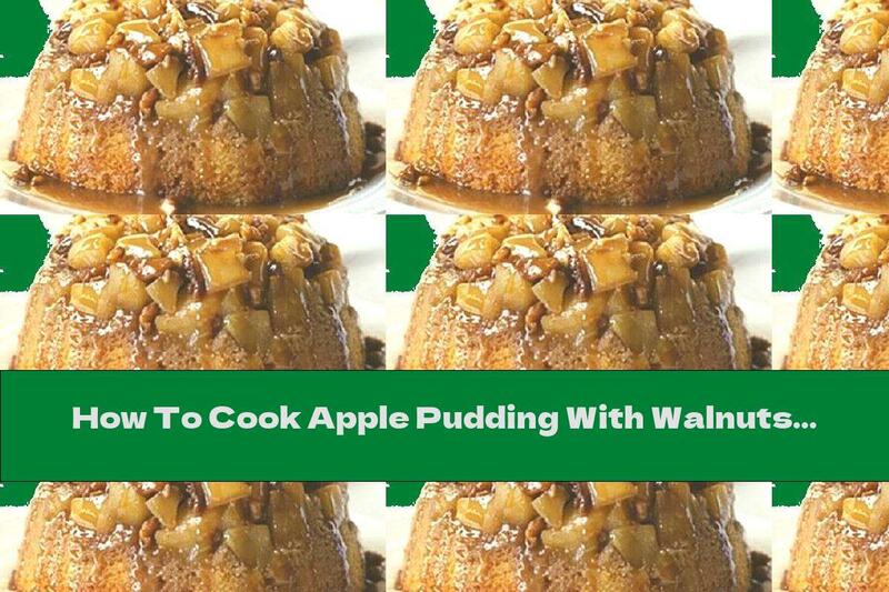 How To Cook Apple Pudding With Walnuts - Recipe