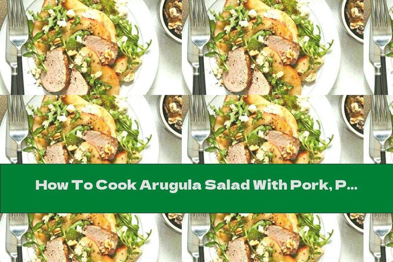 How To Cook Arugula Salad With Pork, Pear And Blue Cheese - Recipe