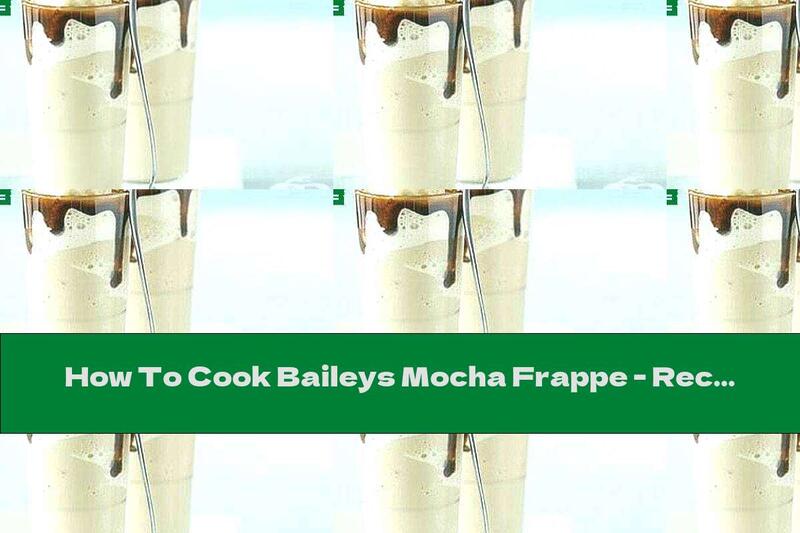 How To Cook Baileys Mocha Frappe - Recipe