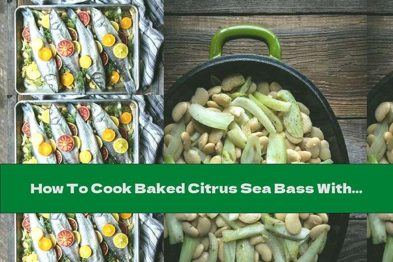 How To Cook Baked Citrus Sea Bass With Beans And Fennel In The Oven - Recipe