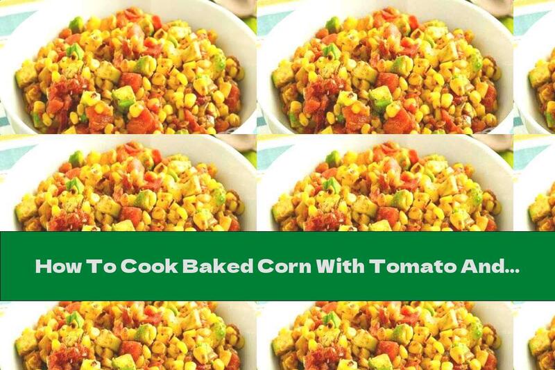 How To Cook Baked Corn With Tomato And Avocado - Recipe