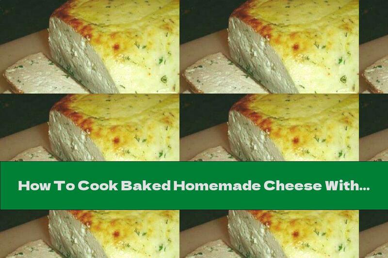 How To Cook Baked Homemade Cheese With Eggs, Kefir And Dill - Recipe