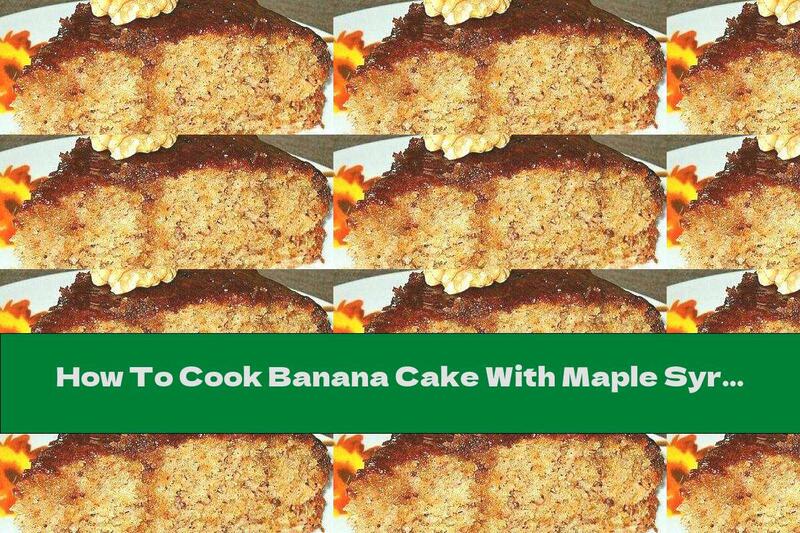 How To Cook Banana Cake With Maple Syrup, Walnuts And Cinnamon - Recipe