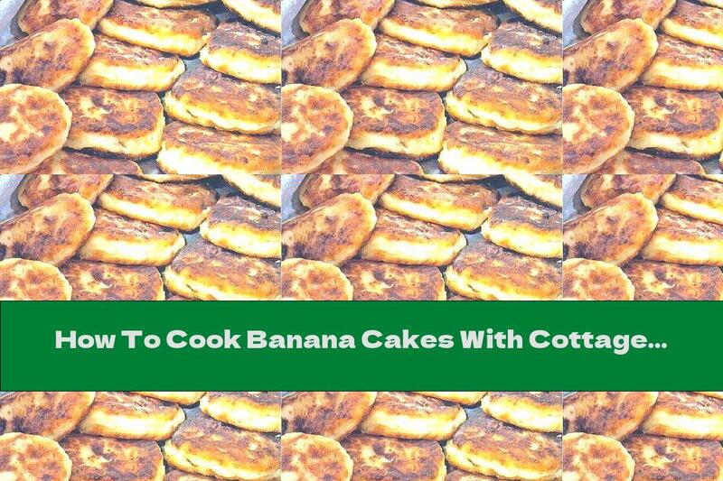 How To Cook Banana Cakes With Cottage Cheese - Recipe