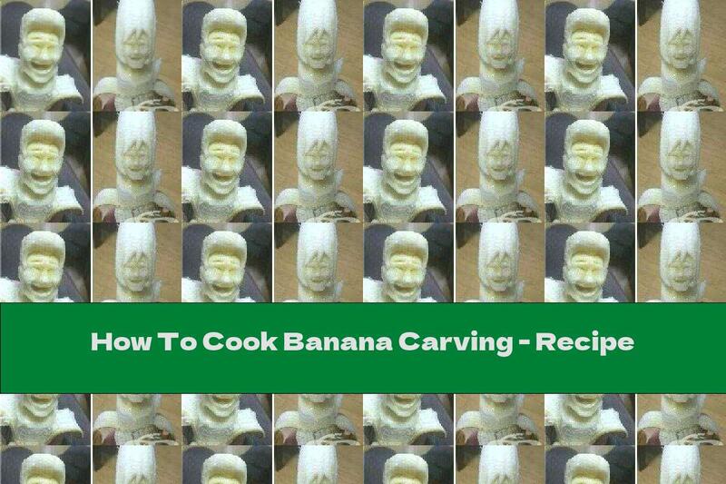 How To Cook Banana Carving - Recipe