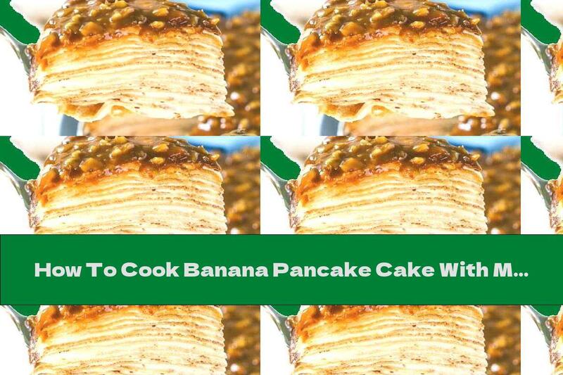 How To Cook Banana Pancake Cake With Milk Stuffing And Walnut Glaze - Recipe