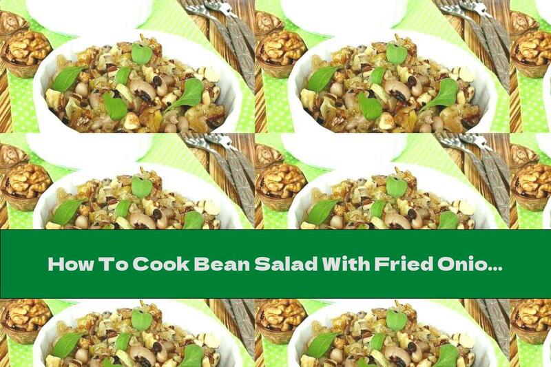 How To Cook Bean Salad With Fried Onions And Roasted Walnuts - Recipe