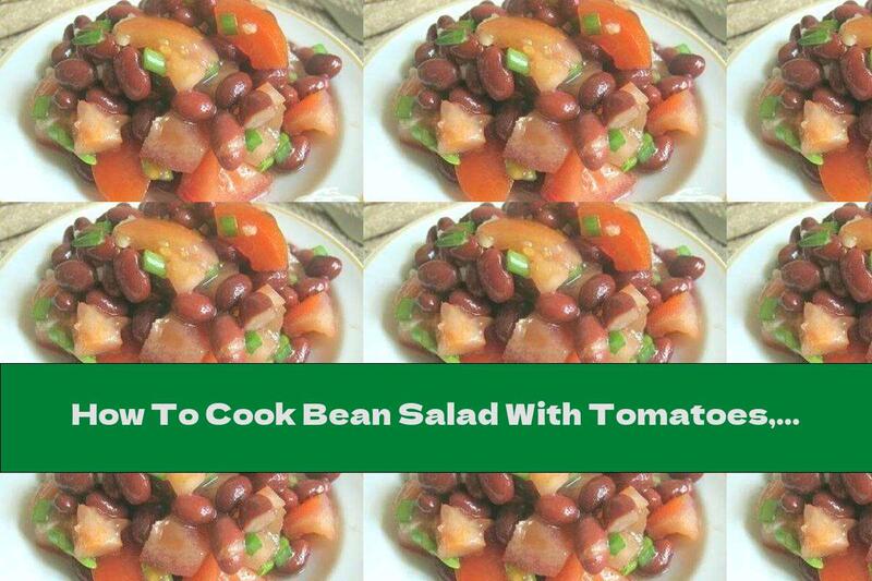 How To Cook Bean Salad With Tomatoes, Green Onions And Garlic Sauce - Recipe