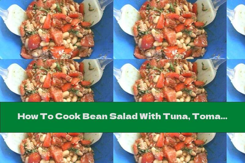 How To Cook Bean Salad With Tuna, Tomatoes And Basil - Recipe
