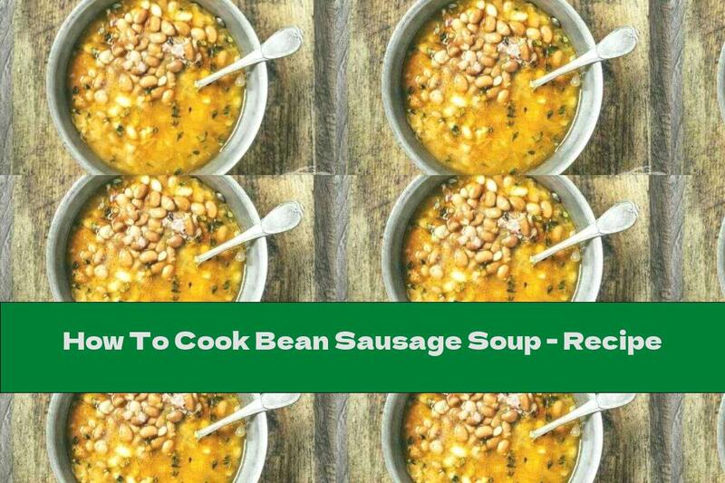 How To Cook Bean Sausage Soup - Recipe