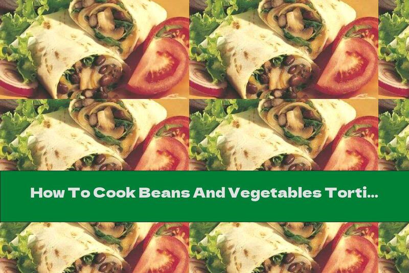 How To Cook Beans And Vegetables Tortilla - Recipe