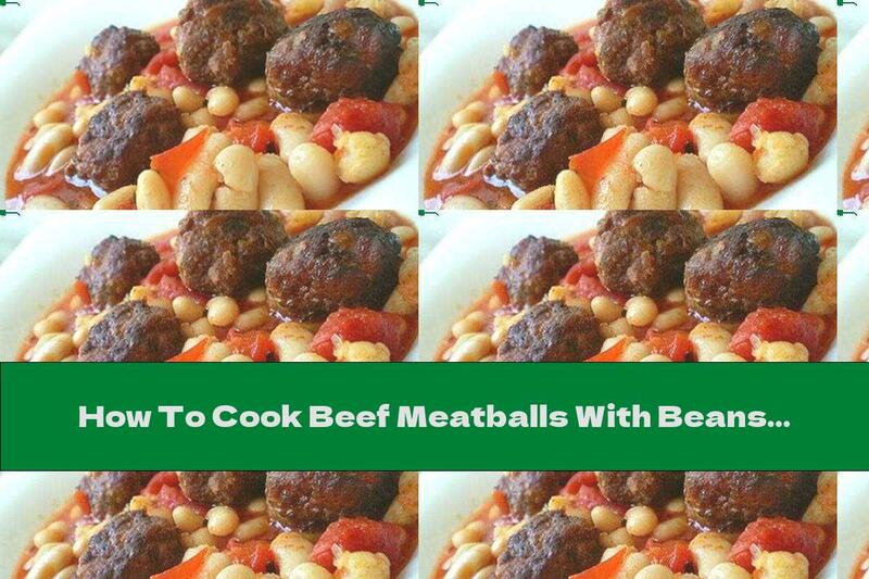 How To Cook Beef Meatballs With Beans In Tomato Sauce - Recipe