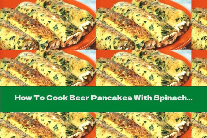How To Cook Beer Pancakes With Spinach, Cheese And Mushrooms - Recipe