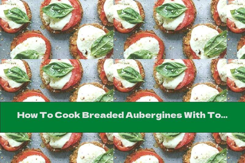 How To Cook Breaded Aubergines With Tomatoes And Mozzarella - Recipe