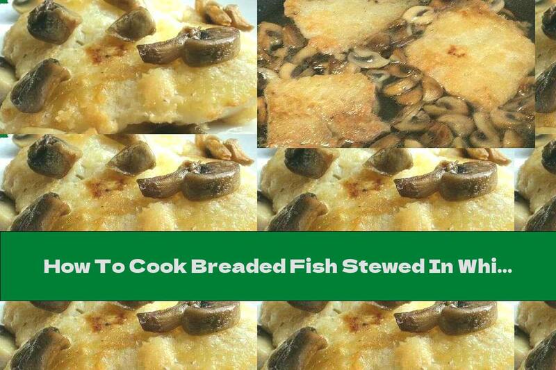How To Cook Breaded Fish Stewed In White Wine With Mushrooms - Recipe