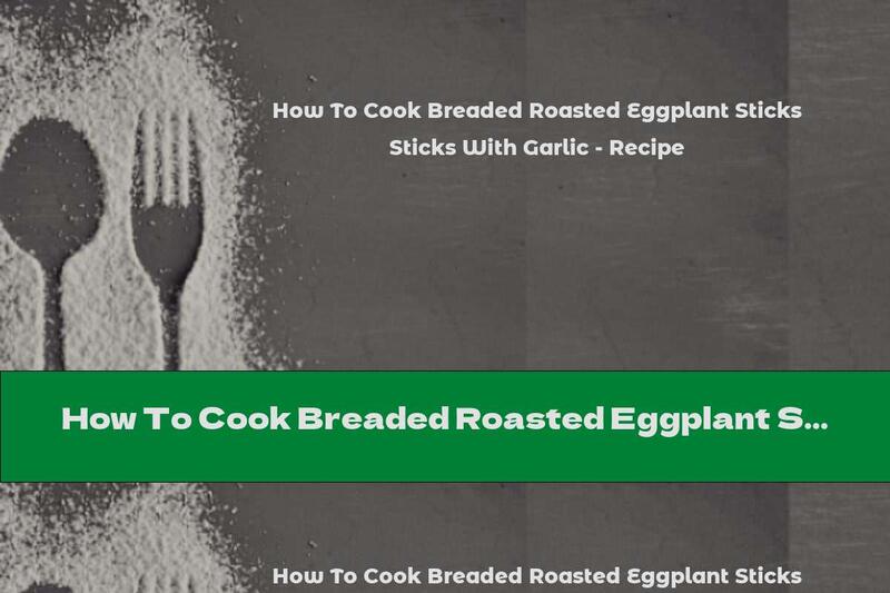 How To Cook Breaded Roasted Eggplant Sticks With Garlic - Recipe