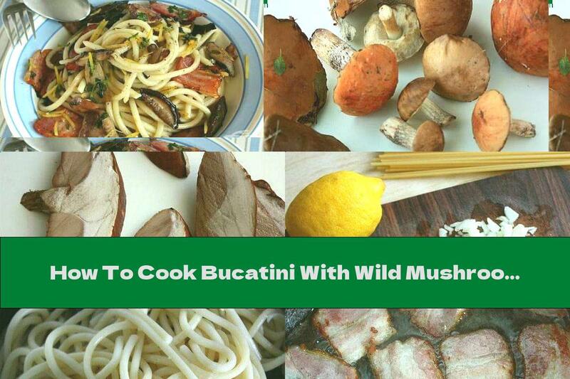 How To Cook Bucatini With Wild Mushrooms, Bacon And Lemon Oil - Recipe