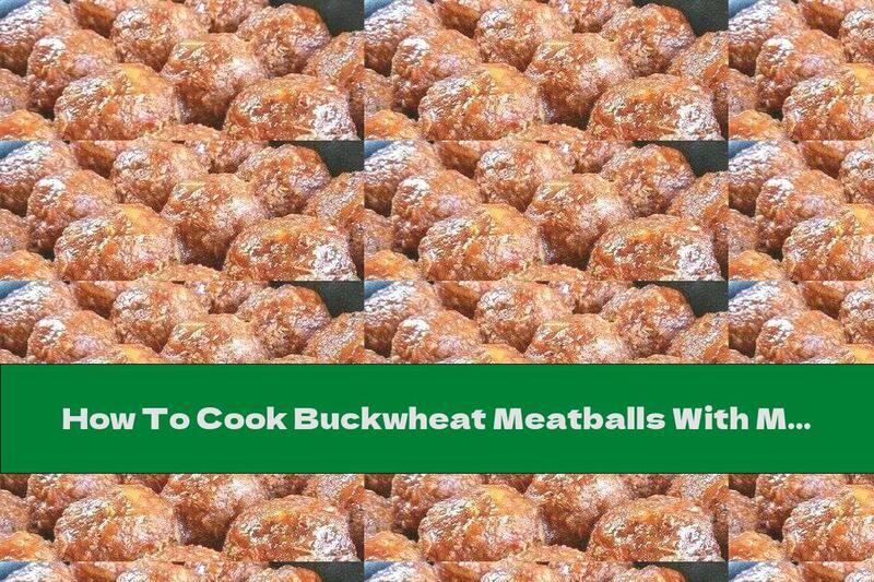 How To Cook Buckwheat Meatballs With Mushrooms - Recipe