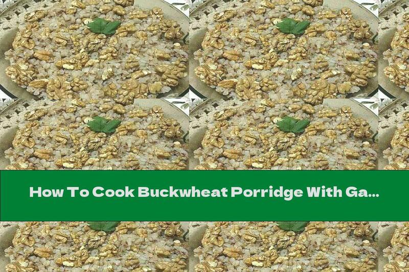 How To Cook Buckwheat Porridge With Garlic And Walnuts - Recipe
