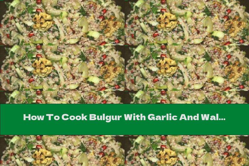 How To Cook Bulgur With Garlic And Walnuts - Recipe