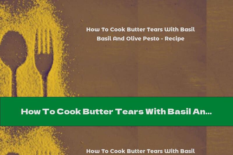 How To Cook Butter Tears With Basil And Olive Pesto - Recipe