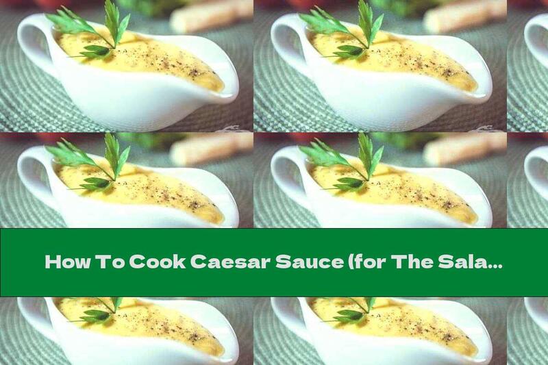 How To Cook Caesar Sauce (for The Salad Of The Same Name) - Recipe