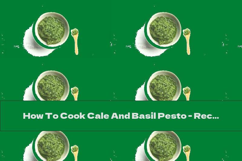 How To Cook Cale And Basil Pesto - Recipe