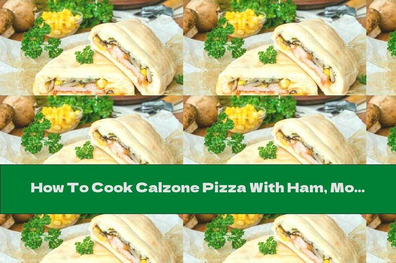 How To Cook Calzone Pizza With Ham, Mozzarella, Mushrooms And Corn - Recipe