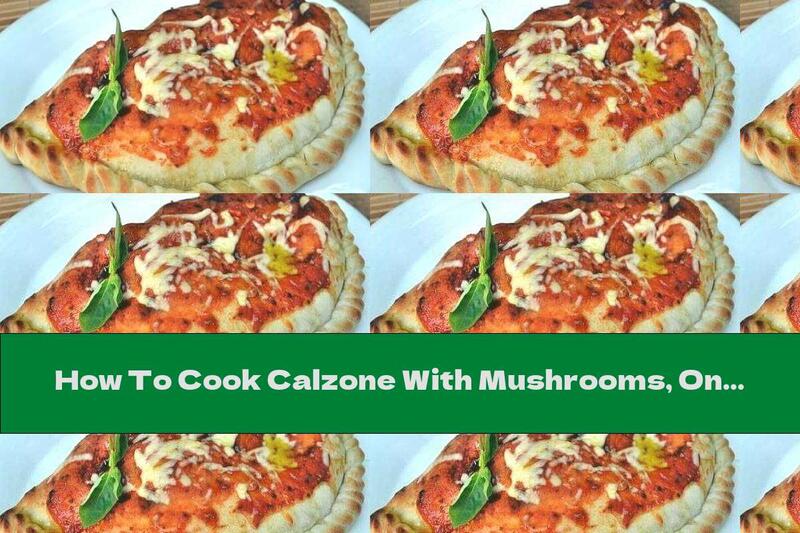How To Cook Calzone With Mushrooms, Onions And Tomato Sauce With Oregano - Recipe
