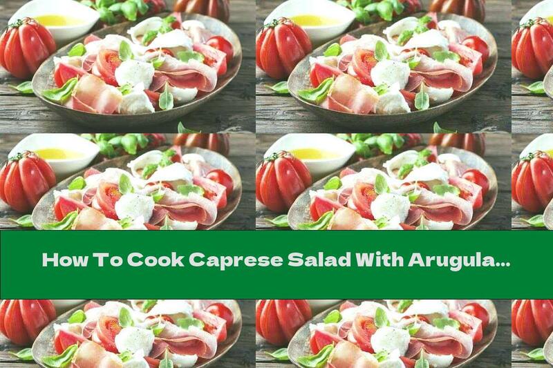 How To Cook Caprese Salad With Arugula And Prosciutto - Recipe