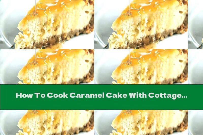 How To Cook Caramel Cake With Cottage Cheese, Cream Cheese And Walnuts - Recipe