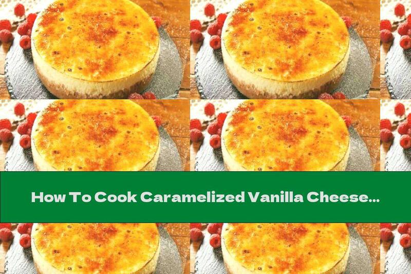 How To Cook Caramelized Vanilla Cheesecake - Recipe