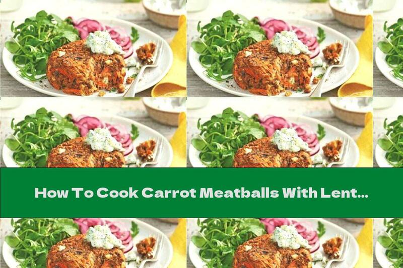 How To Cook Carrot Meatballs With Lentils And Tzatziki Sauce - Recipe