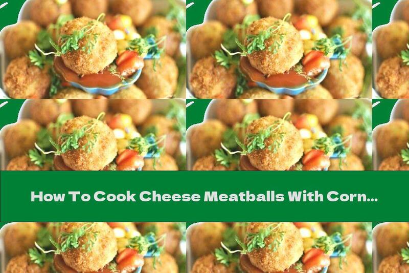 How To Cook Cheese Meatballs With Corn, Yellow Cheese And Potatoes - Recipe
