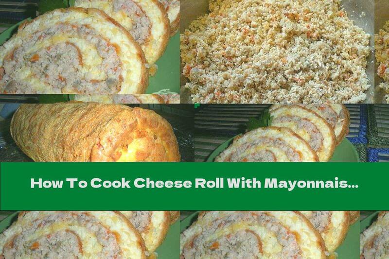How To Cook Cheese Roll With Mayonnaise And Eggs And Chicken, Vegetables And Mushrooms Stuffing - Recipe