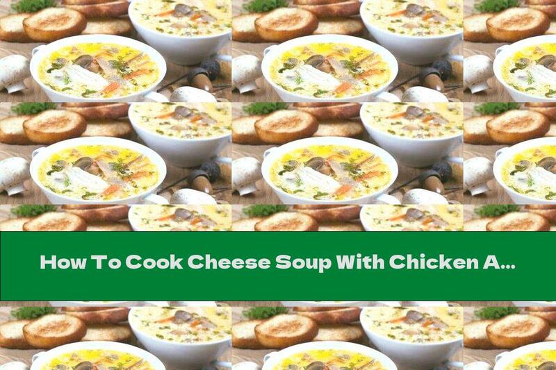 How To Cook Cheese Soup With Chicken And Mushrooms - Recipe