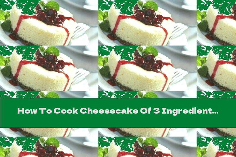 How To Cook Cheesecake Of 3 Ingredients - Recipe