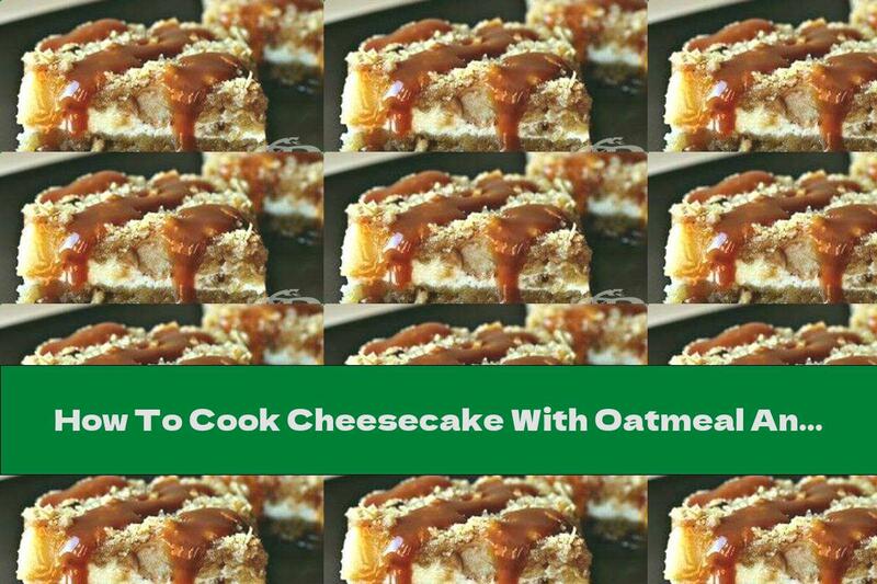 How To Cook Cheesecake With Oatmeal And Apples - Recipe