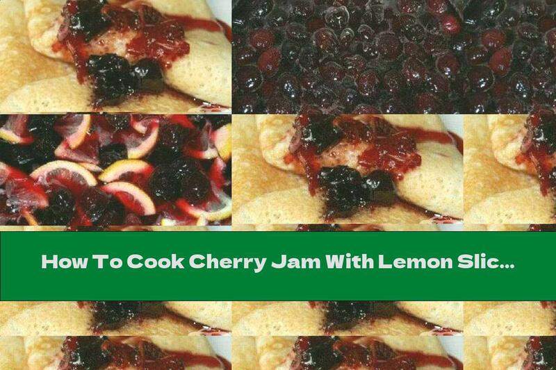 How To Cook Cherry Jam With Lemon Slices - Recipe
